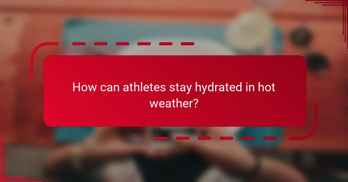 How can athletes stay hydrated in hot weather?
