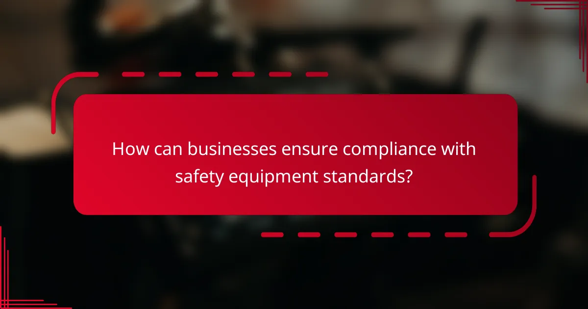 How can businesses ensure compliance with safety equipment standards?