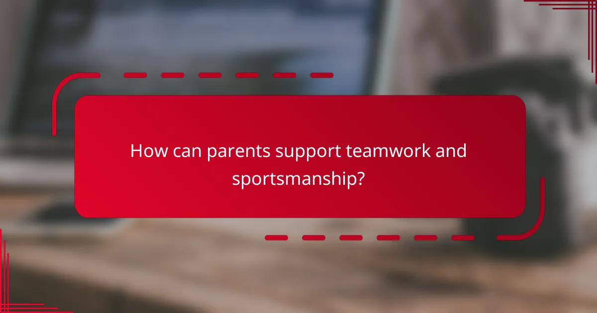 How can parents support teamwork and sportsmanship?