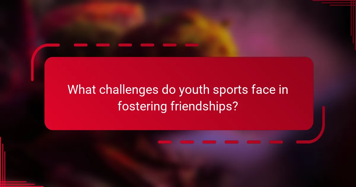 What challenges do youth sports face in fostering friendships?