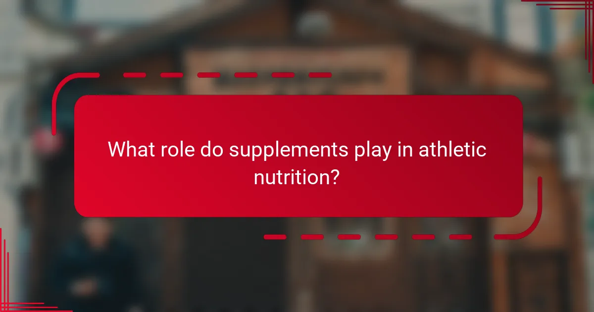 What role do supplements play in athletic nutrition?